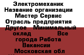 Электромеханик › Название организации ­ Мастер Сервис › Отрасль предприятия ­ Другое › Минимальный оклад ­ 30 000 - Все города Работа » Вакансии   . Московская обл.,Железнодорожный г.